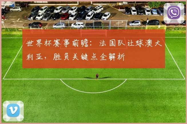 世界杯赛事前瞻：法国队让球澳大利亚，胜负关键点全解析