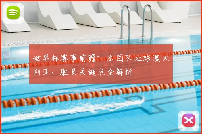 世界杯赛事前瞻：法国队让球澳大利亚，胜负关键点全解析