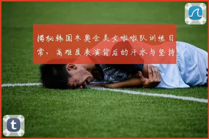 揭秘韩国冬奥会美女啦啦队训练日常，高难度表演背后的汗水与坚持