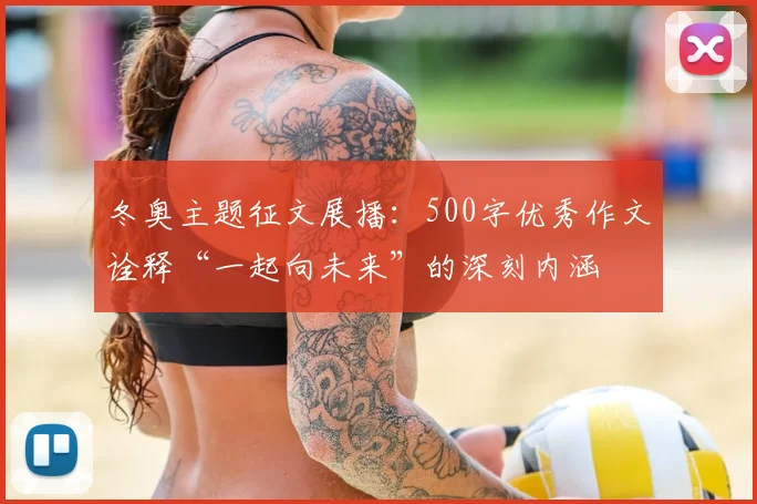 冬奥主题征文展播：500字优秀作文诠释“一起向未来”的深刻内涵